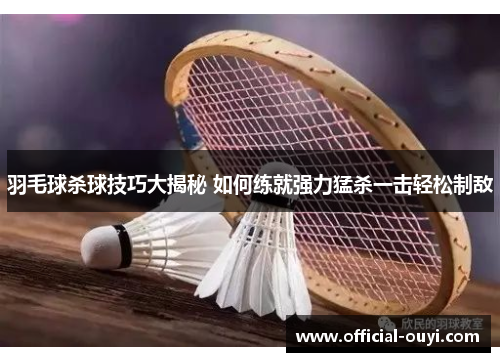 羽毛球杀球技巧大揭秘 如何练就强力猛杀一击轻松制敌