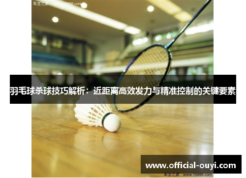 羽毛球杀球技巧解析：近距离高效发力与精准控制的关键要素