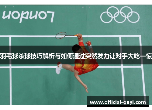 羽毛球杀球技巧解析与如何通过突然发力让对手大吃一惊