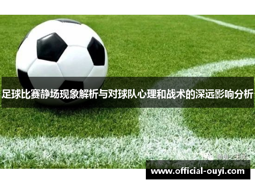 足球比赛静场现象解析与对球队心理和战术的深远影响分析