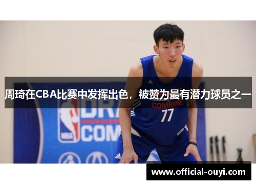 周琦在CBA比赛中发挥出色，被赞为最有潜力球员之一