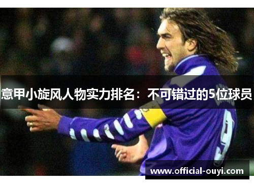意甲小旋风人物实力排名：不可错过的5位球员