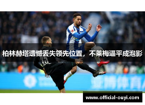 柏林赫塔遗憾丢失领先位置，不莱梅逼平成泡影