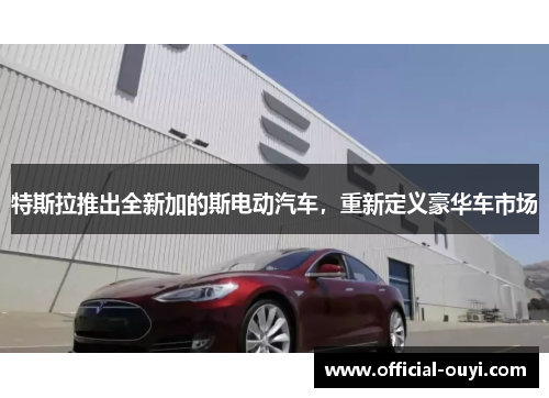 特斯拉推出全新加的斯电动汽车，重新定义豪华车市场