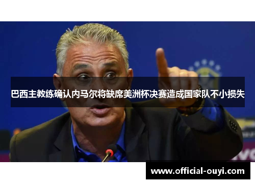 巴西主教练确认内马尔将缺席美洲杯决赛造成国家队不小损失
