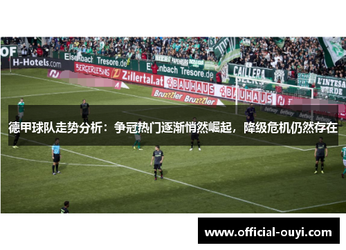 德甲球队走势分析：争冠热门逐渐悄然崛起，降级危机仍然存在