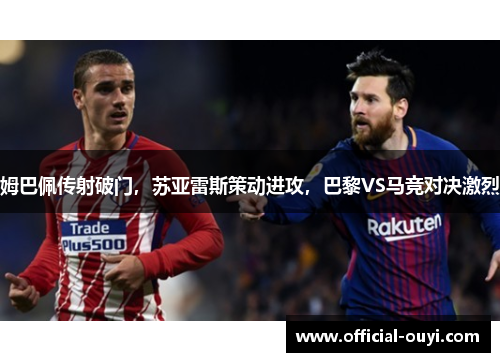 姆巴佩传射破门，苏亚雷斯策动进攻，巴黎VS马竞对决激烈