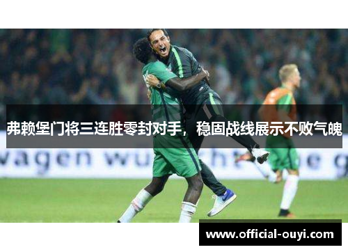 弗赖堡门将三连胜零封对手，稳固战线展示不败气魄