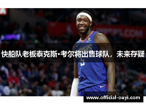 快船队老板泰克斯·考尔将出售球队，未来存疑