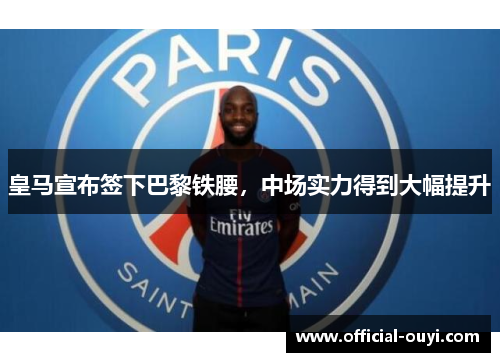 皇马宣布签下巴黎铁腰，中场实力得到大幅提升