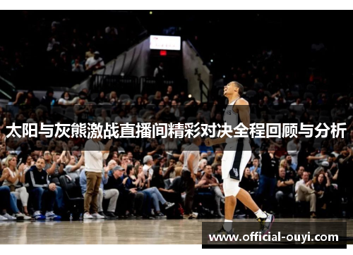 太阳与灰熊激战直播间精彩对决全程回顾与分析