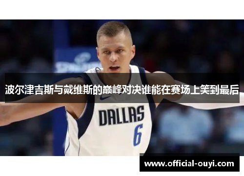 波尔津吉斯与戴维斯的巅峰对决谁能在赛场上笑到最后