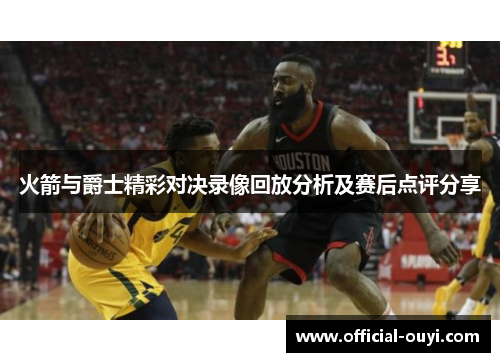 火箭与爵士精彩对决录像回放分析及赛后点评分享