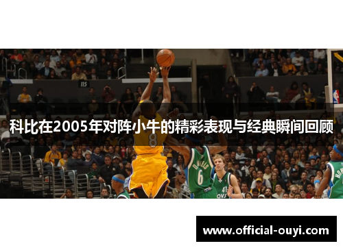科比在2005年对阵小牛的精彩表现与经典瞬间回顾