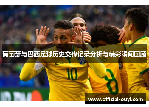 葡萄牙与巴西足球历史交锋记录分析与精彩瞬间回顾