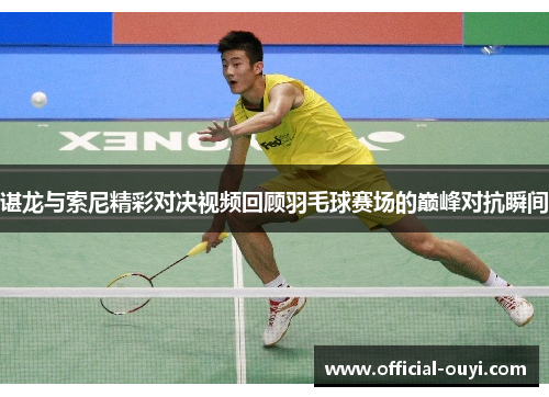 谌龙与索尼精彩对决视频回顾羽毛球赛场的巅峰对抗瞬间