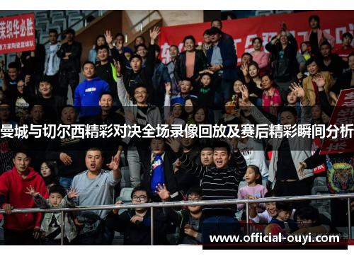 曼城与切尔西精彩对决全场录像回放及赛后精彩瞬间分析