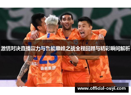 激情对决直播富力与鲁能巅峰之战全程回顾与精彩瞬间解析