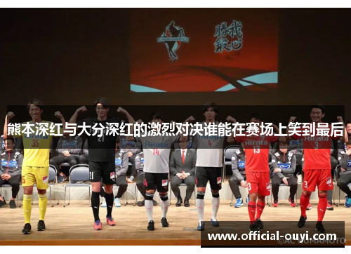 熊本深红与大分深红的激烈对决谁能在赛场上笑到最后