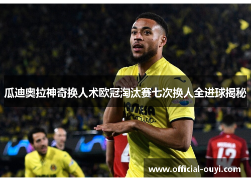 瓜迪奥拉神奇换人术欧冠淘汰赛七次换人全进球揭秘