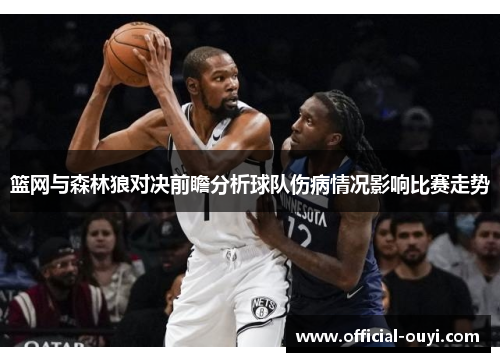 篮网与森林狼对决前瞻分析球队伤病情况影响比赛走势
